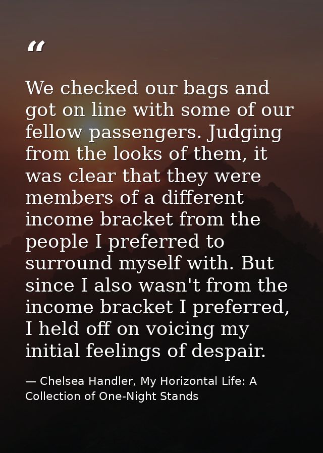 We checked our bags and got on line with some of our fellow passengers. Judging from the looks of them, it was clear tha — Chelsea Handler, My Horizontal Life: A Collection of One-Night Stands