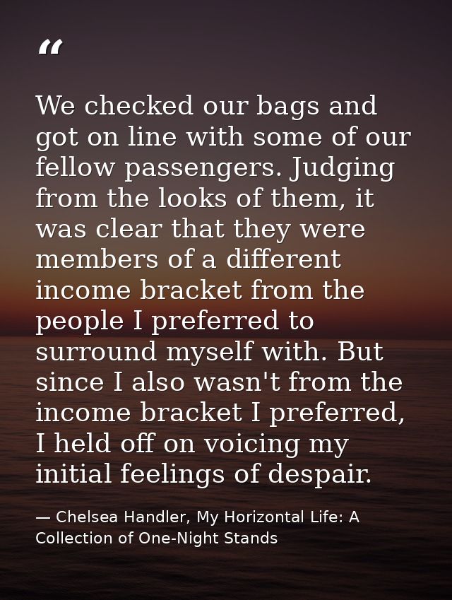 We checked our bags and got on line with some of our fellow passengers. Judging from the looks of them, it was clear tha — Chelsea Handler, My Horizontal Life: A Collection of One-Night Stands