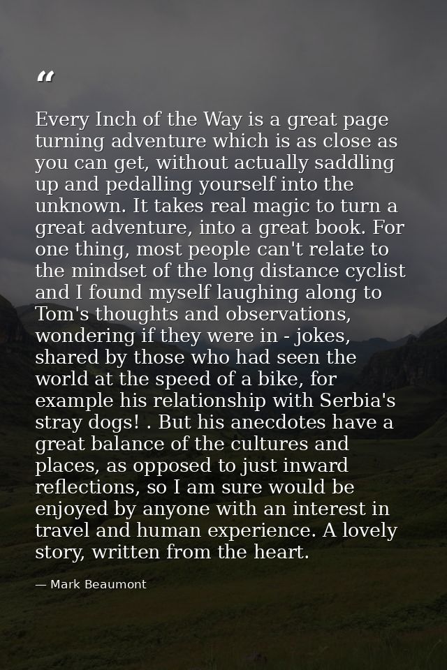Every Inch of the Way is a great page turning adventure which is as close as you can get, without actually saddling up a — Mark Beaumont
