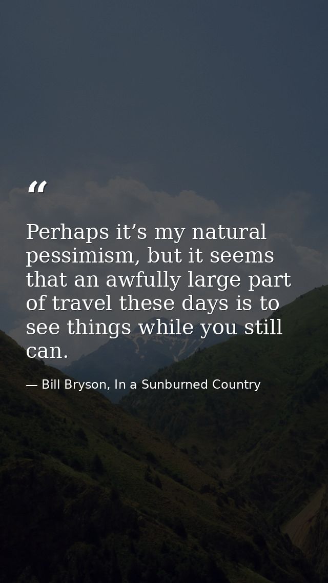 Perhaps it’s my natural pessimism, but it seems that an awfully large part of travel these days is to see things while y — Bill Bryson, In a Sunburned Country