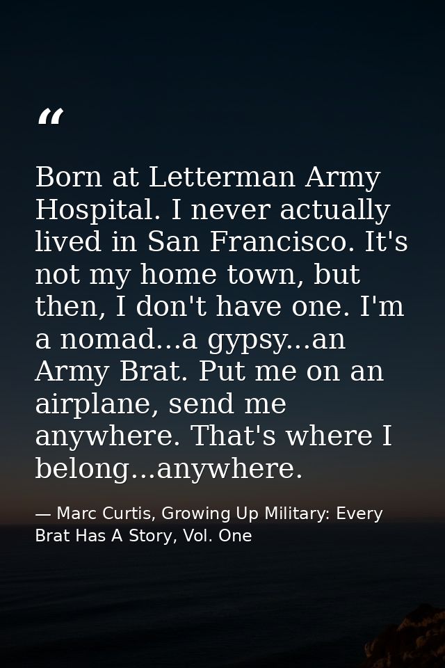 Born at Letterman Army Hospital. I never actually lived in San Francisco. It's not my home town, but then, I don't have  — Marc Curtis, Growing Up Military: Every Brat Has A Story, Vol. One