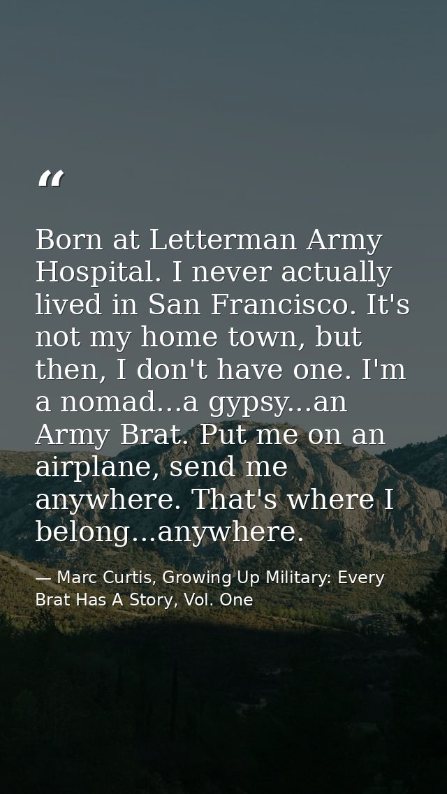 Born at Letterman Army Hospital. I never actually lived in San Francisco. It's not my home town, but then, I don't have  — Marc Curtis, Growing Up Military: Every Brat Has A Story, Vol. One