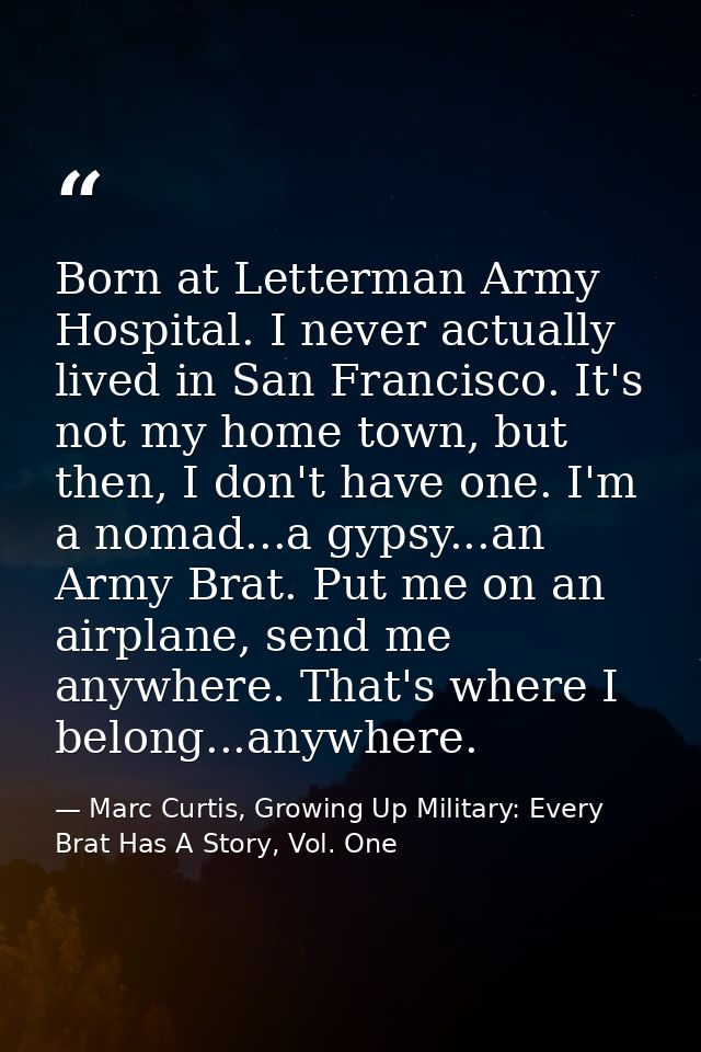 Born at Letterman Army Hospital. I never actually lived in San Francisco. It's not my home town, but then, I don't have  — Marc Curtis, Growing Up Military: Every Brat Has A Story, Vol. One