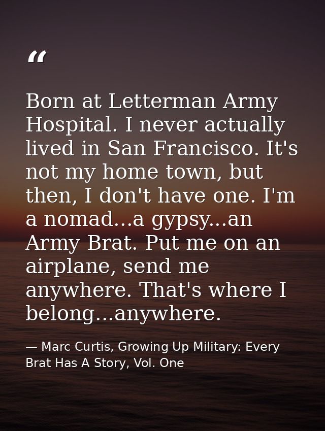 Born at Letterman Army Hospital. I never actually lived in San Francisco. It's not my home town, but then, I don't have  — Marc Curtis, Growing Up Military: Every Brat Has A Story, Vol. One
