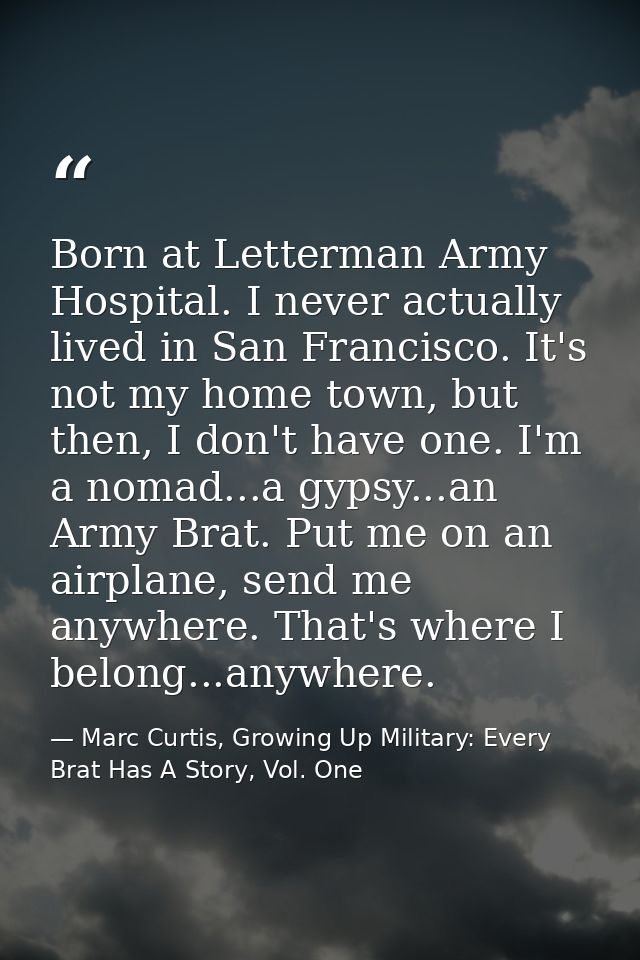 Born at Letterman Army Hospital. I never actually lived in San Francisco. It's not my home town, but then, I don't have  — Marc Curtis, Growing Up Military: Every Brat Has A Story, Vol. One