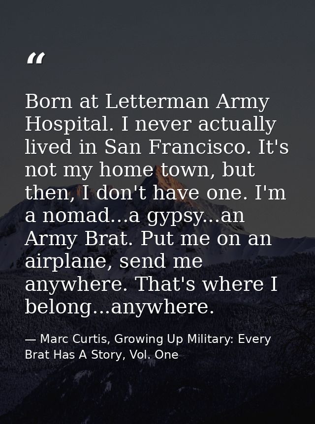 Born at Letterman Army Hospital. I never actually lived in San Francisco. It's not my home town, but then, I don't have  — Marc Curtis, Growing Up Military: Every Brat Has A Story, Vol. One