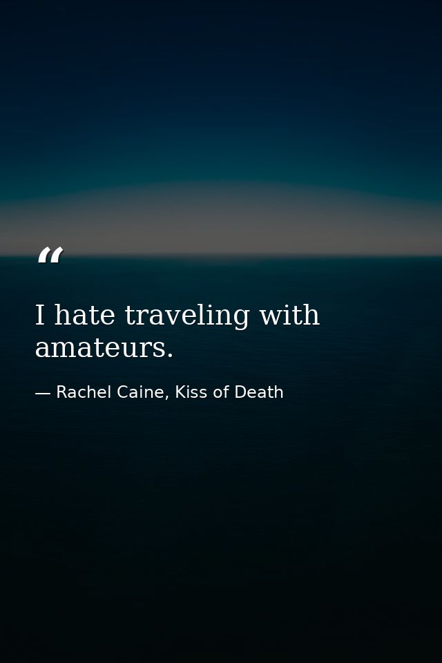 I hate traveling with amateurs. — Rachel Caine, Kiss of Death