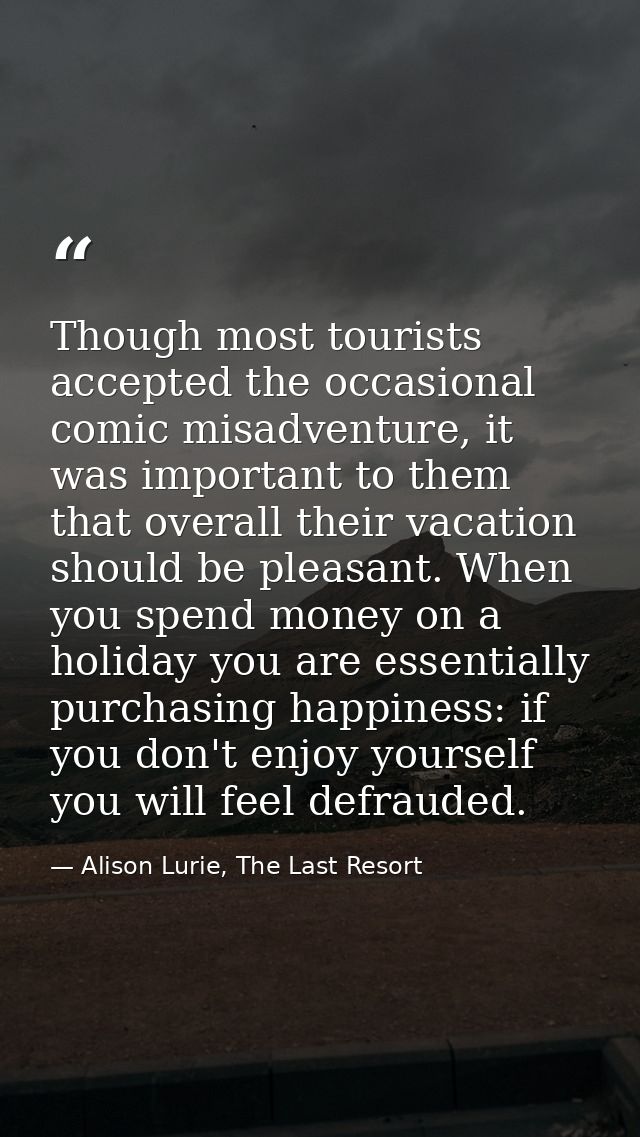Though most tourists accepted the occasional comic misadventure, it was important to them that overall their vacation sh — Alison Lurie, The Last Resort