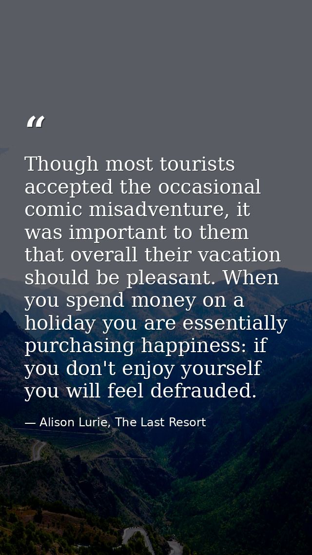 Though most tourists accepted the occasional comic misadventure, it was important to them that overall their vacation sh — Alison Lurie, The Last Resort