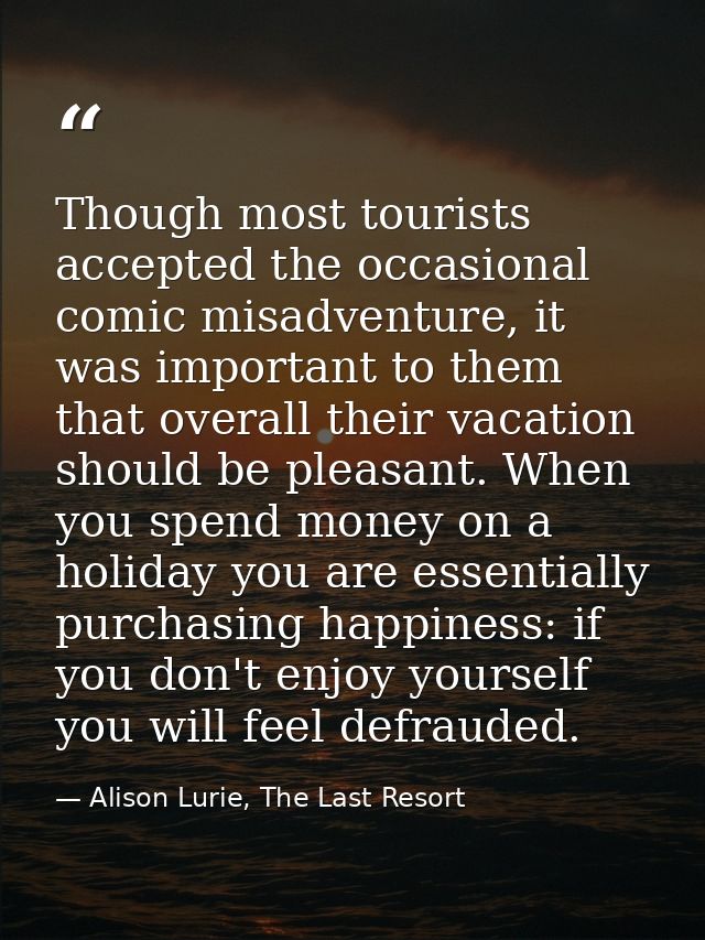 Though most tourists accepted the occasional comic misadventure, it was important to them that overall their vacation sh — Alison Lurie, The Last Resort