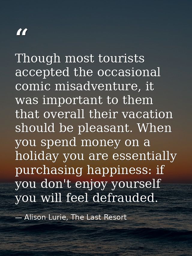 Though most tourists accepted the occasional comic misadventure, it was important to them that overall their vacation sh — Alison Lurie, The Last Resort
