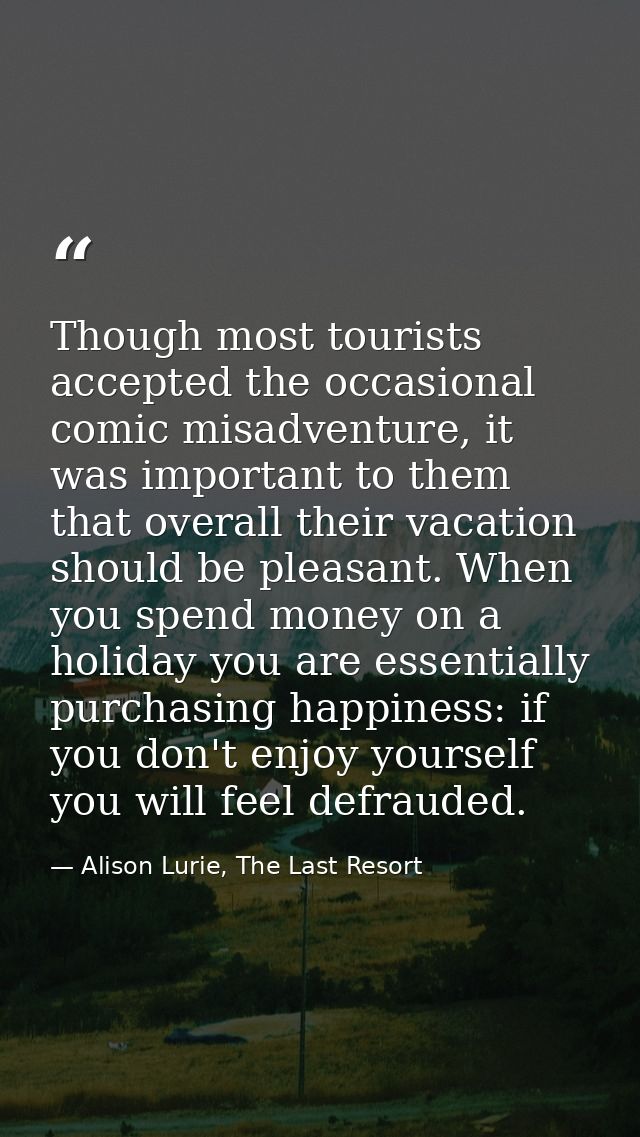 Though most tourists accepted the occasional comic misadventure, it was important to them that overall their vacation sh — Alison Lurie, The Last Resort