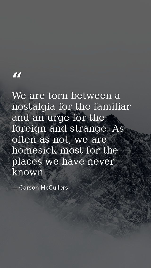 We are torn between a nostalgia for the familiar and an urge for the foreign and strange. As often as not, we are homesi — Carson McCullers