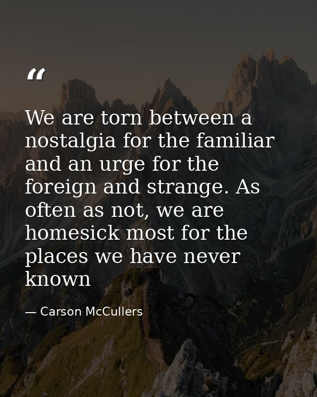 We are torn between a nostalgia for the familiar and an urge for the foreign and strange. As often as not, we are homesi — Carson McCullers