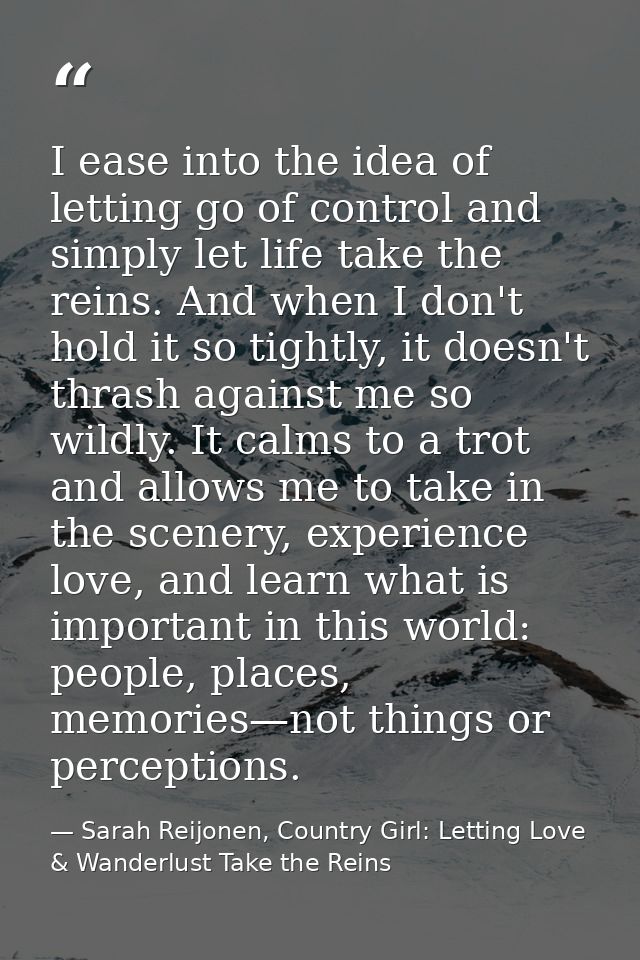I ease into the idea of letting go of control and simply let life take the reins. And when I don't hold it so tightly, i — Sarah Reijonen, Country Girl: Letting Love & Wanderlust Take the Reins