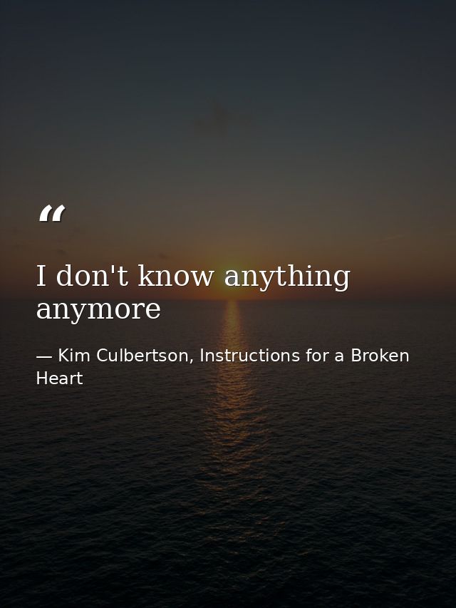 I don't know anything anymore — Kim Culbertson, Instructions for a Broken Heart