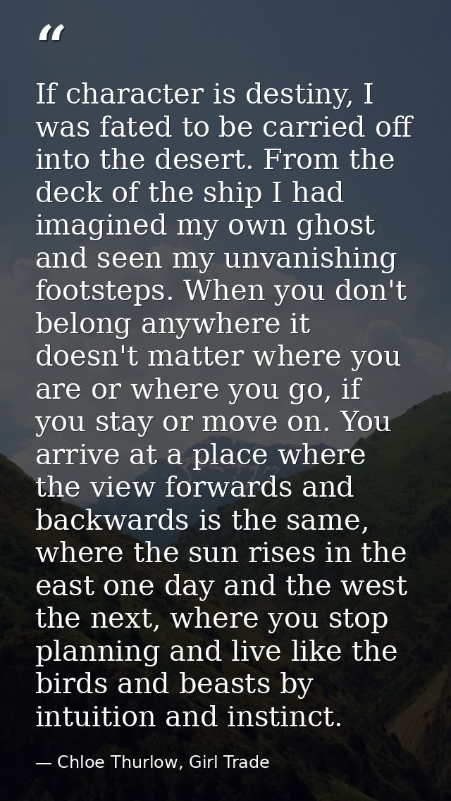 If character is destiny, I was fated to be carried off into the desert. From the deck of the ship I had imagined my own  — Chloe Thurlow, Girl Trade