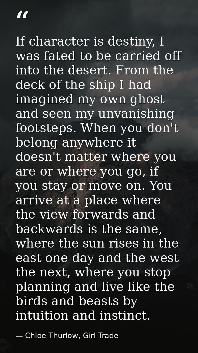 If character is destiny, I was fated to be carried off into the desert. From the deck of the ship I had imagined my own  — Chloe Thurlow, Girl Trade