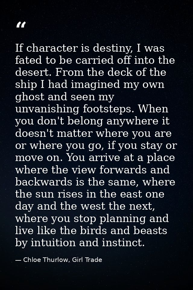If character is destiny, I was fated to be carried off into the desert. From the deck of the ship I had imagined my own  — Chloe Thurlow, Girl Trade