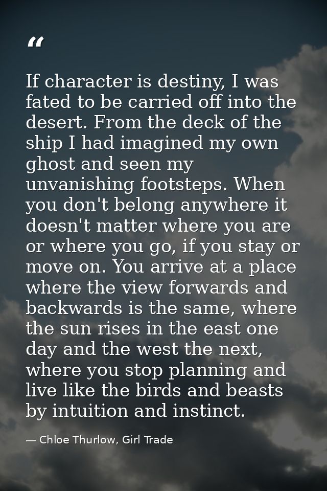 If character is destiny, I was fated to be carried off into the desert. From the deck of the ship I had imagined my own  — Chloe Thurlow, Girl Trade