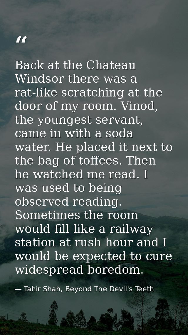 Back at the Chateau Windsor there was a rat-like scratching at the door of my room. Vinod, the youngest servant, came in — Tahir Shah, Beyond The Devil's Teeth