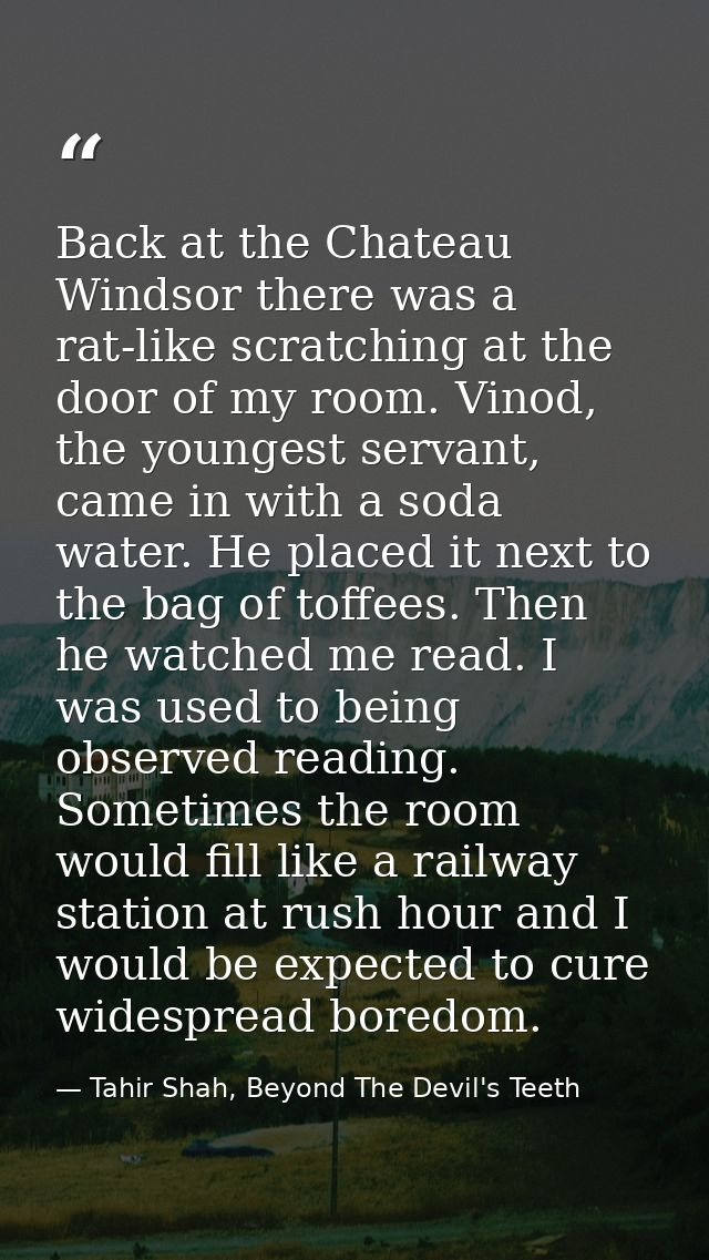 Back at the Chateau Windsor there was a rat-like scratching at the door of my room. Vinod, the youngest servant, came in — Tahir Shah, Beyond The Devil's Teeth