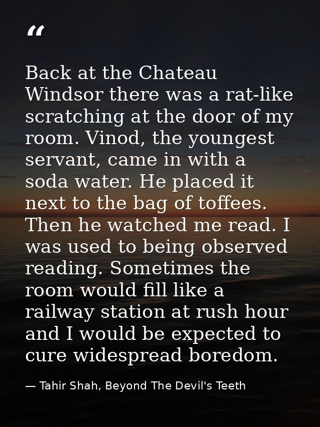 Back at the Chateau Windsor there was a rat-like scratching at the door of my room. Vinod, the youngest servant, came in — Tahir Shah, Beyond The Devil's Teeth