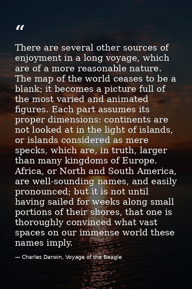 There are several other sources of enjoyment in a long voyage, which are of a more reasonable nature. The map of the wor — Charles Darwin, Voyage of the Beagle