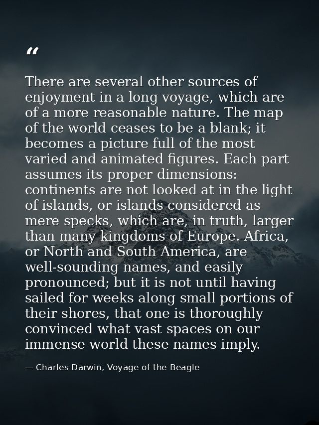 There are several other sources of enjoyment in a long voyage, which are of a more reasonable nature. The map of the wor — Charles Darwin, Voyage of the Beagle