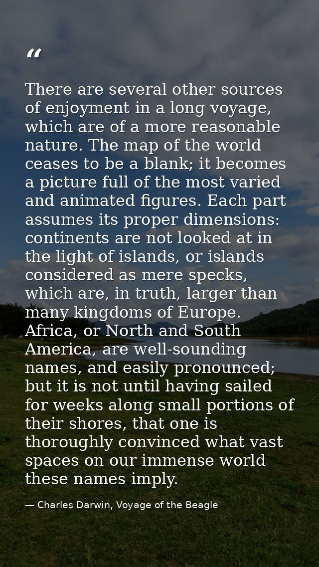 There are several other sources of enjoyment in a long voyage, which are of a more reasonable nature. The map of the wor — Charles Darwin, Voyage of the Beagle