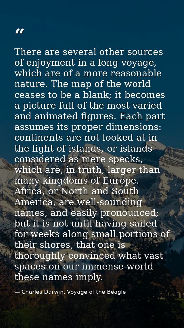 There are several other sources of enjoyment in a long voyage, which are of a more reasonable nature. The map of the wor — Charles Darwin, Voyage of the Beagle