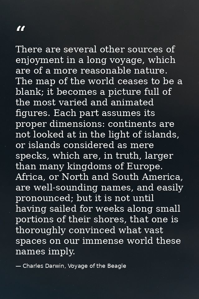 There are several other sources of enjoyment in a long voyage, which are of a more reasonable nature. The map of the wor — Charles Darwin, Voyage of the Beagle
