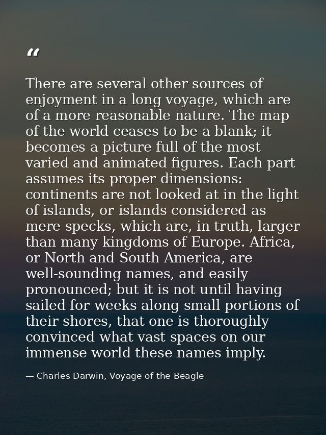 There are several other sources of enjoyment in a long voyage, which are of a more reasonable nature. The map of the wor — Charles Darwin, Voyage of the Beagle