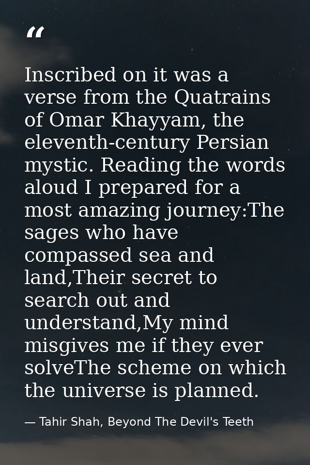 Inscribed on it was a verse from the Quatrains of Omar Khayyam, the eleventh-century Persian mystic. Reading the words a — Tahir Shah, Beyond The Devil's Teeth