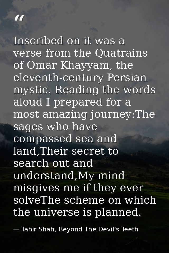 Inscribed on it was a verse from the Quatrains of Omar Khayyam, the eleventh-century Persian mystic. Reading the words a — Tahir Shah, Beyond The Devil's Teeth