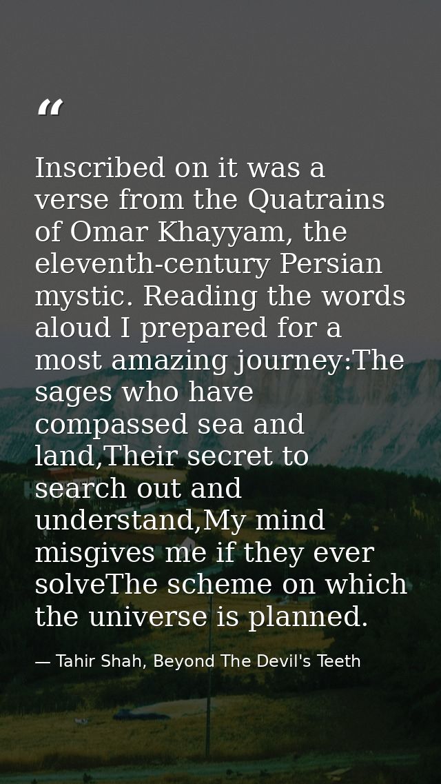 Inscribed on it was a verse from the Quatrains of Omar Khayyam, the eleventh-century Persian mystic. Reading the words a — Tahir Shah, Beyond The Devil's Teeth