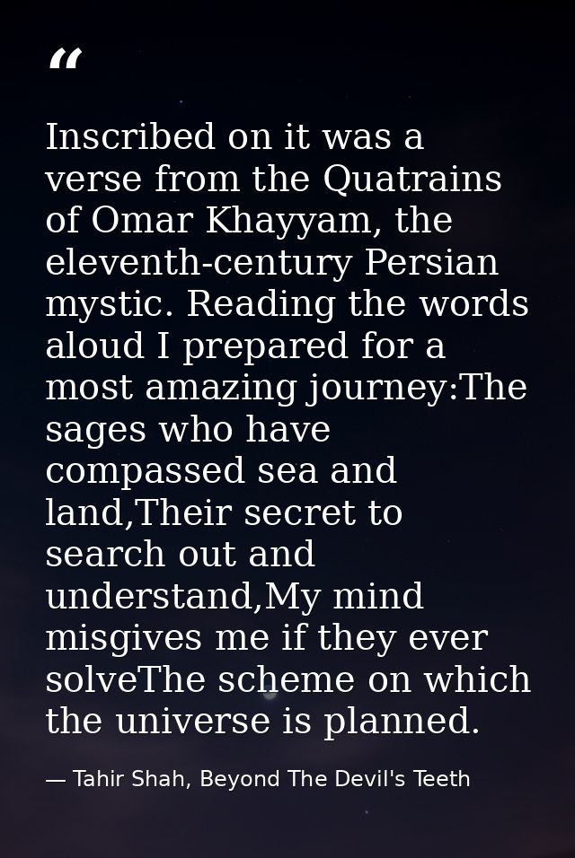 Inscribed on it was a verse from the Quatrains of Omar Khayyam, the eleventh-century Persian mystic. Reading the words a — Tahir Shah, Beyond The Devil's Teeth
