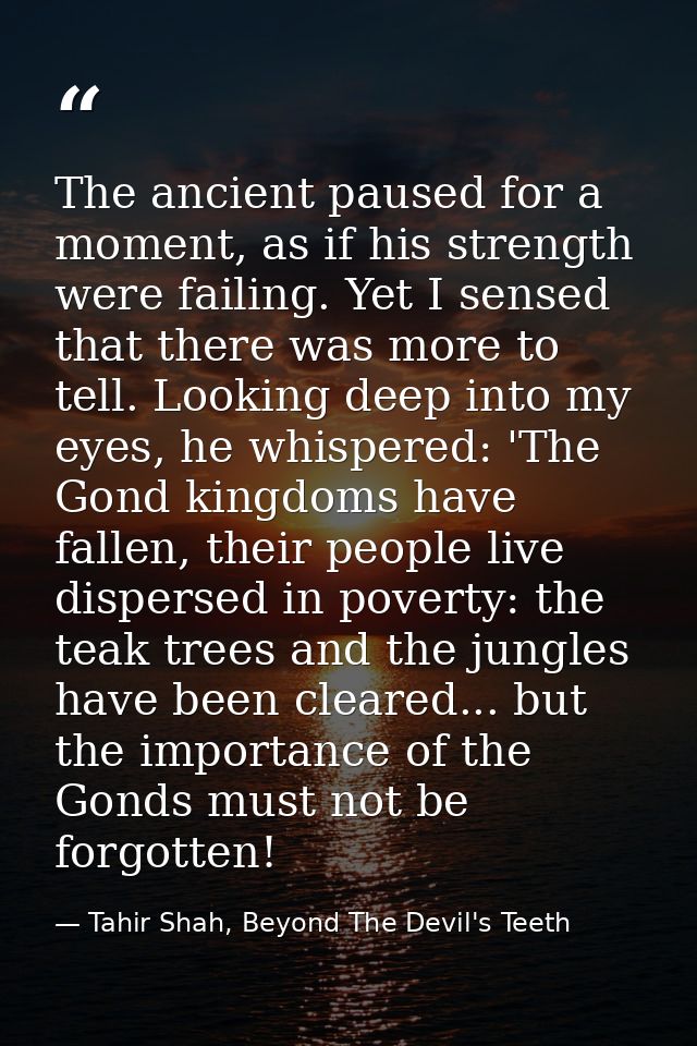 The ancient paused for a moment, as if his strength were failing. Yet I sensed that there was more to tell. Looking deep — Tahir Shah, Beyond The Devil's Teeth