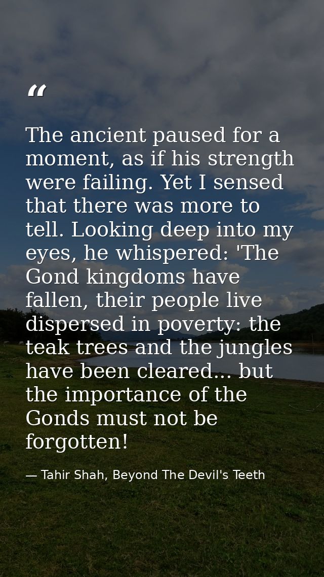 The ancient paused for a moment, as if his strength were failing. Yet I sensed that there was more to tell. Looking deep — Tahir Shah, Beyond The Devil's Teeth