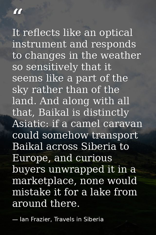 It reflects like an optical instrument and responds to changes in the weather so sensitively that it seems like a part o — Ian Frazier, Travels in Siberia
