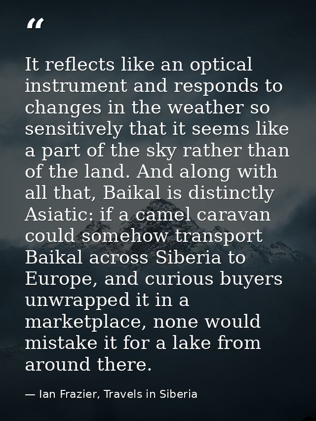 It reflects like an optical instrument and responds to changes in the weather so sensitively that it seems like a part o — Ian Frazier, Travels in Siberia