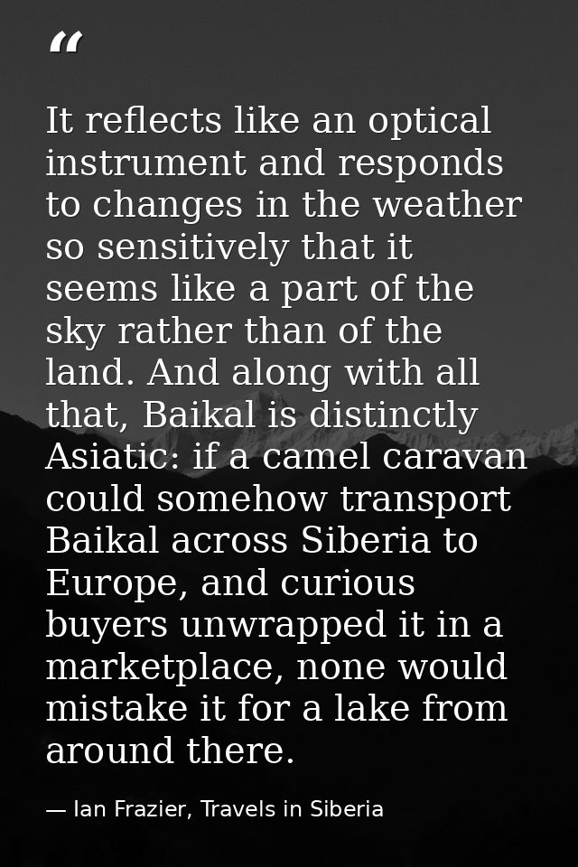 It reflects like an optical instrument and responds to changes in the weather so sensitively that it seems like a part o — Ian Frazier, Travels in Siberia