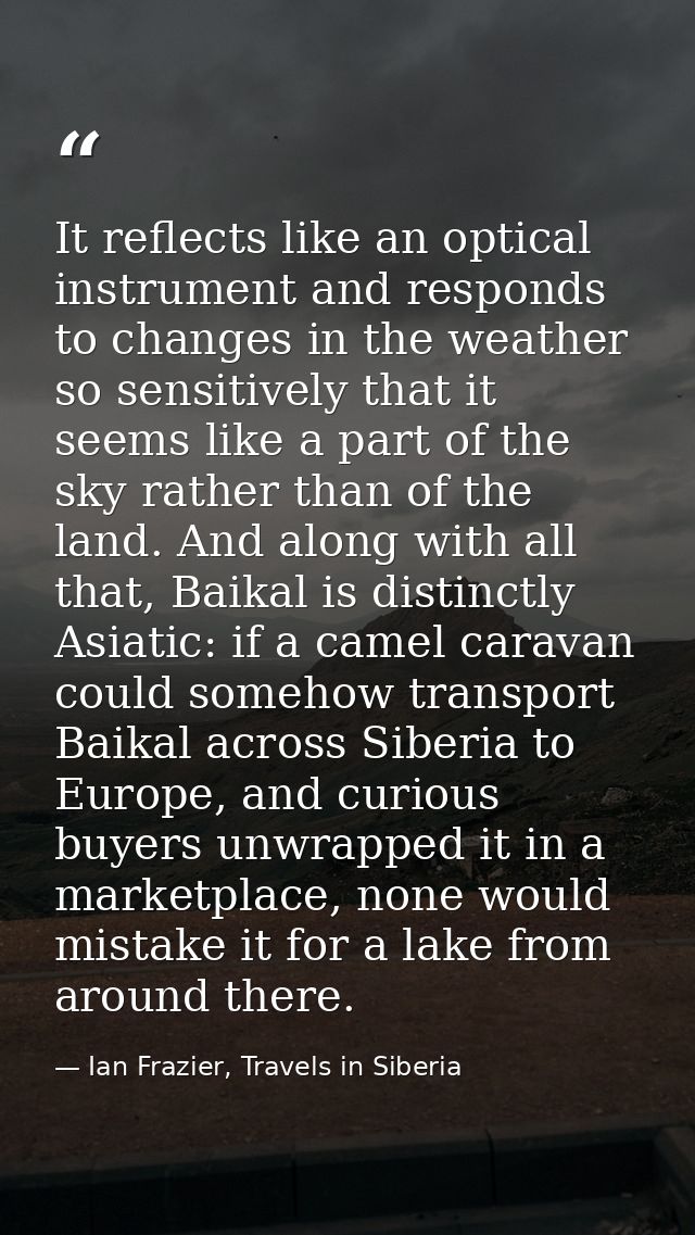 It reflects like an optical instrument and responds to changes in the weather so sensitively that it seems like a part o — Ian Frazier, Travels in Siberia