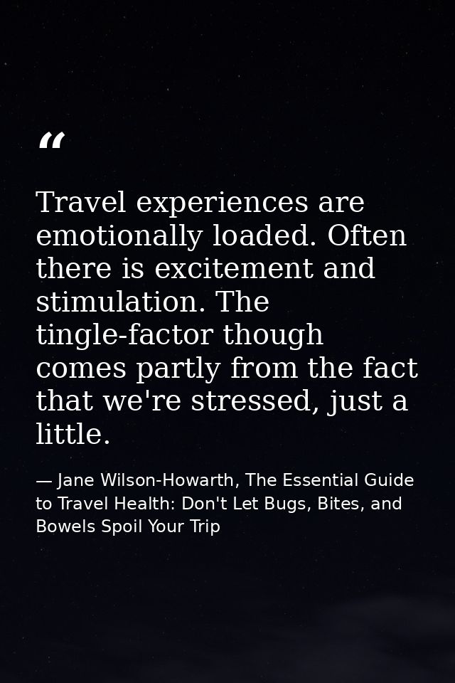 Travel experiences are emotionally loaded. Often there is excitement and stimulation. The tingle-factor though comes par — Jane Wilson-Howarth, The Essential Guide to Travel Health: Don't Let Bugs, Bites, and Bowels Spoil Your Trip