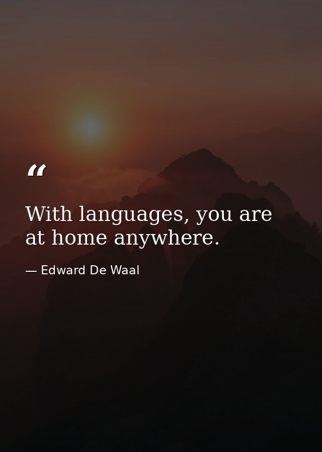 With languages, you are at home anywhere. — Edward De Waal
