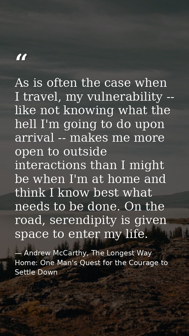 As is often the case when I travel, my vulnerability -- like not knowing what the hell I'm going to do upon arrival -- m — Andrew McCarthy, The Longest Way Home: One Man's Quest for the Courage to Settle Down