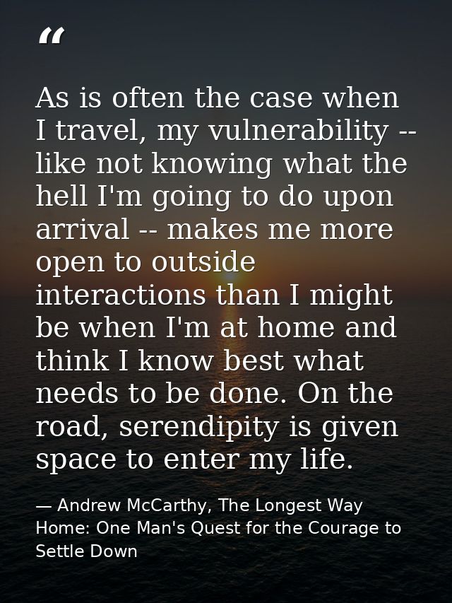 As is often the case when I travel, my vulnerability -- like not knowing what the hell I'm going to do upon arrival -- m — Andrew McCarthy, The Longest Way Home: One Man's Quest for the Courage to Settle Down