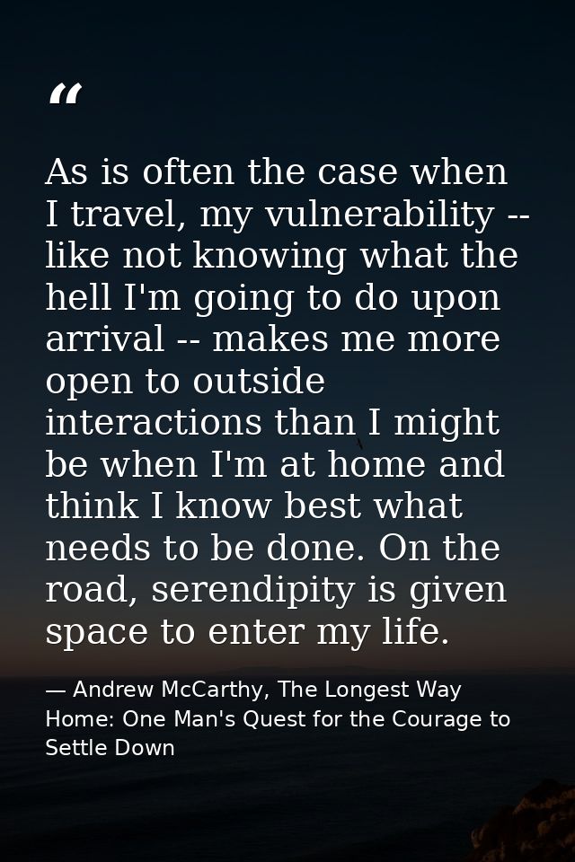 As is often the case when I travel, my vulnerability -- like not knowing what the hell I'm going to do upon arrival -- m — Andrew McCarthy, The Longest Way Home: One Man's Quest for the Courage to Settle Down