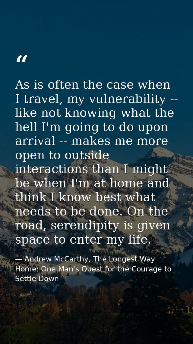 As is often the case when I travel, my vulnerability -- like not knowing what the hell I'm going to do upon arrival -- m — Andrew McCarthy, The Longest Way Home: One Man's Quest for the Courage to Settle Down
