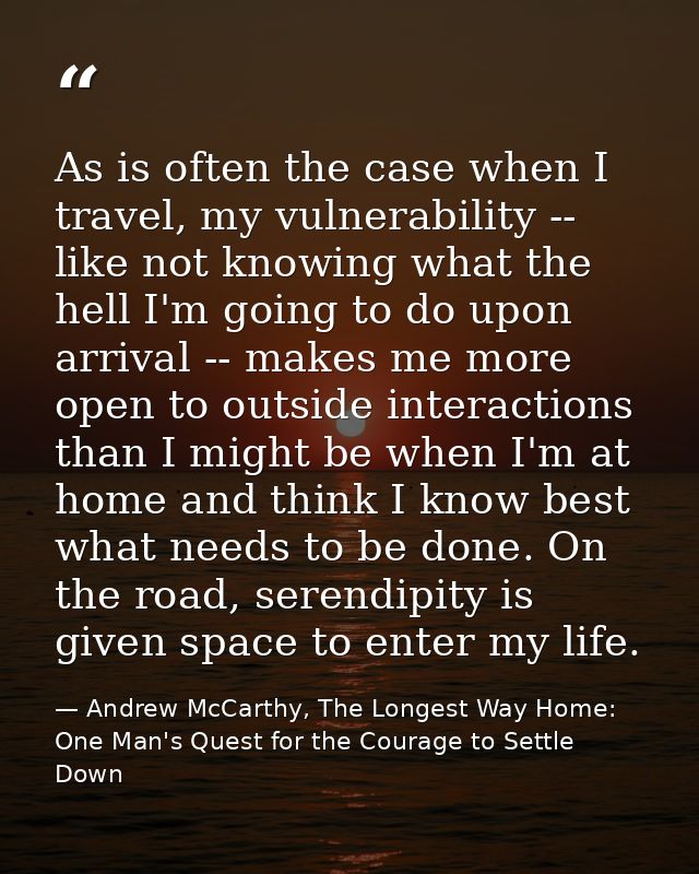 As is often the case when I travel, my vulnerability -- like not knowing what the hell I'm going to do upon arrival -- m — Andrew McCarthy, The Longest Way Home: One Man's Quest for the Courage to Settle Down